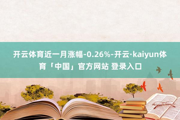 开云体育近一月涨幅-0.26%-开云·kaiyun体育「中国」官方网站 登录入口