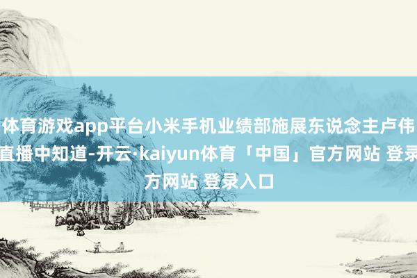 体育游戏app平台小米手机业绩部施展东说念主卢伟冰在直播中知道-开云·kaiyun体育「中国」官方网站 登录入口