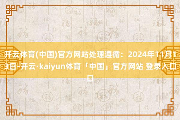 开云体育(中国)官方网站处理遵循:2024年11月13日-开云·kaiyun体育「中国」官方网站 登录入口