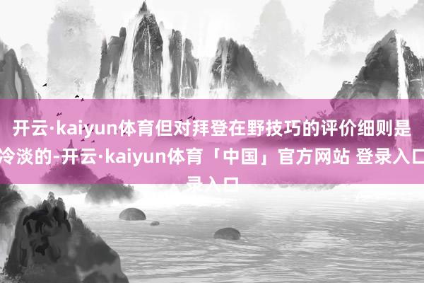 开云·kaiyun体育但对拜登在野技巧的评价细则是冷淡的-开云·kaiyun体育「中国」官方网站 登录入口