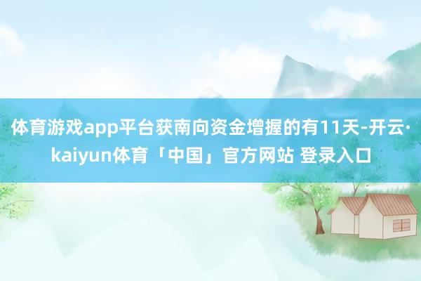 体育游戏app平台获南向资金增握的有11天-开云·kaiyun体育「中国」官方网站 登录入口