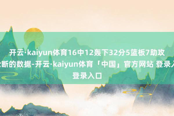 开云·kaiyun体育16中12轰下32分5篮板7助攻1抢断的数据-开云·kaiyun体育「中国」官方网站 登录入口