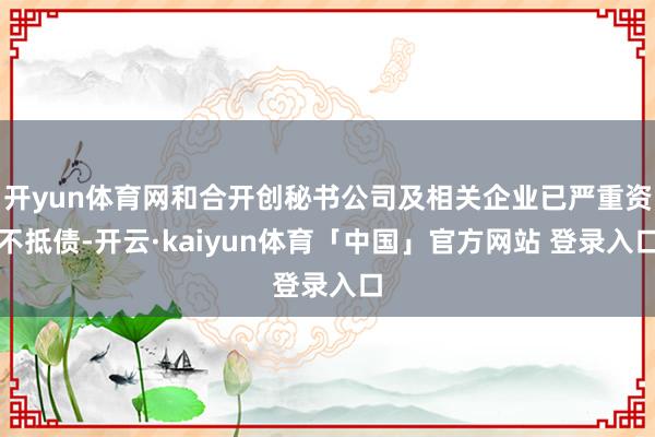 开yun体育网和合开创秘书公司及相关企业已严重资不抵债-开云·kaiyun体育「中国」官方网站 登录入口