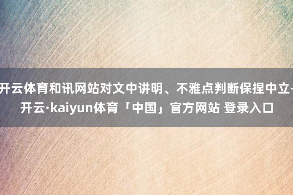 开云体育和讯网站对文中讲明、不雅点判断保捏中立-开云·kaiyun体育「中国」官方网站 登录入口