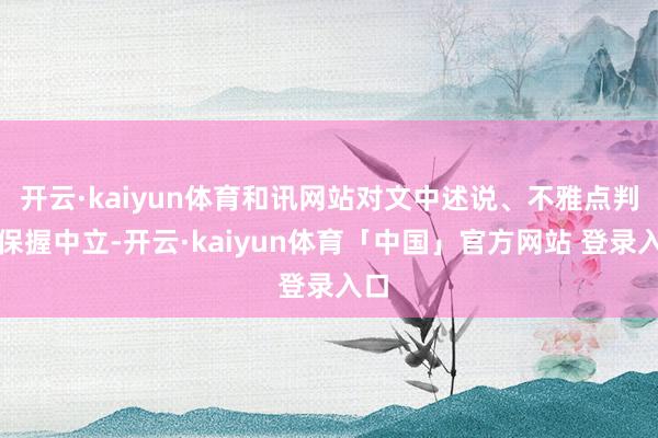 开云·kaiyun体育和讯网站对文中述说、不雅点判断保握中立-开云·kaiyun体育「中国」官方网站 登录入口