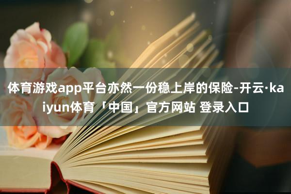 体育游戏app平台亦然一份稳上岸的保险-开云·kaiyun体育「中国」官方网站 登录入口