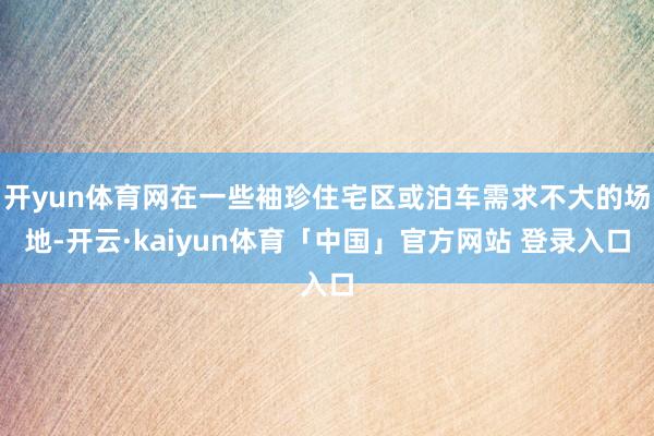 开yun体育网在一些袖珍住宅区或泊车需求不大的场地-开云·kaiyun体育「中国」官方网站 登录入口