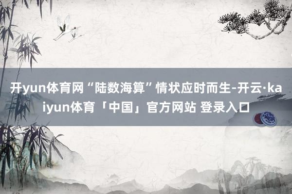 开yun体育网“陆数海算”情状应时而生-开云·kaiyun体育「中国」官方网站 登录入口