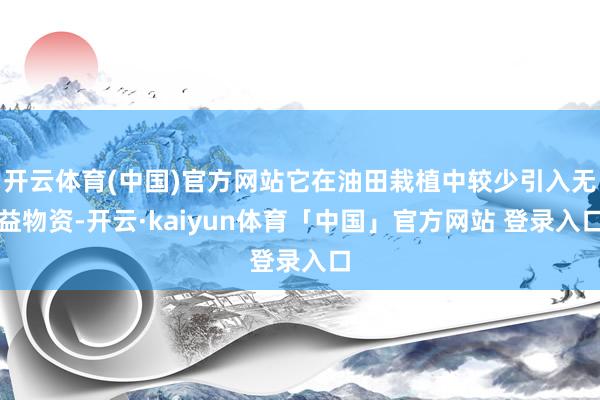 开云体育(中国)官方网站它在油田栽植中较少引入无益物资-开云·kaiyun体育「中国」官方网站 登录入口